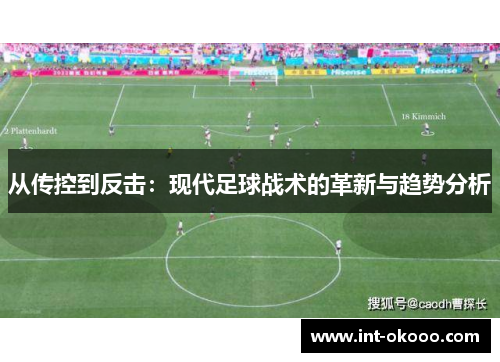 从传控到反击:现代足球战术的革新与趋势分析 从传控到反击:现代足球战术的革新与趋势分析