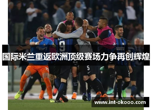 国际米兰重返欧洲顶级赛场力争再创辉煌 国际米兰重返欧洲顶级赛场力争再创辉煌
