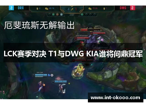 LCK赛季对决 T1与DWG KIA谁将问鼎冠军 LCK赛季对决 T1与DWG KIA谁将问鼎冠军