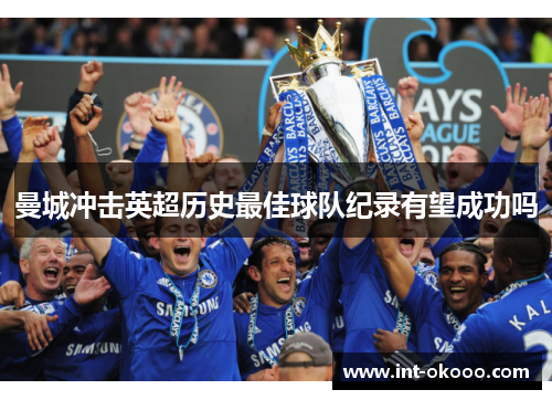 曼城冲击英超历史最佳球队纪录有望成功吗 曼城冲击英超历史最佳球队纪录有望成功吗