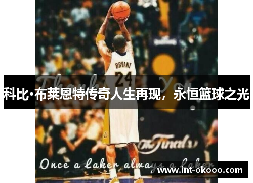 科比·布莱恩特传奇人生再现,永恒篮球之光 科比·布莱恩特传奇人生再现,永恒篮球之光