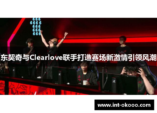 东契奇与Clearlove联手打造赛场新激情引领风潮